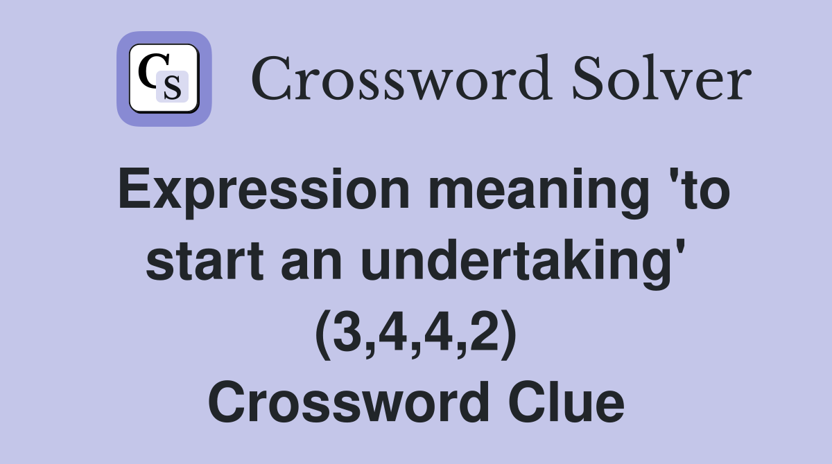 Expression meaning to start an undertaking (3 4 4 2) Crossword Clue